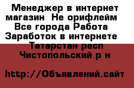Менеджер в интернет-магазин. Не орифлейм - Все города Работа » Заработок в интернете   . Татарстан респ.,Чистопольский р-н